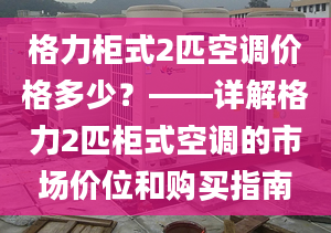 格力柜式2匹空調(diào)價(jià)格多少？——詳解格力2匹柜式空調(diào)的市場價(jià)位和購買指南