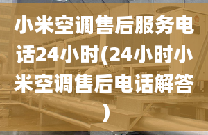 小米空調售后服務電話24小時(24小時小米空調售后電話解答）