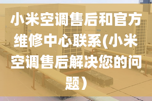 小米空調(diào)售后和官方維修中心聯(lián)系(小米空調(diào)售后解決您的問(wèn)題）