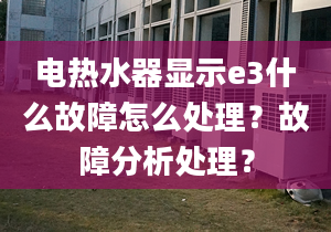 電熱水器顯示e3什么故障怎么處理？故障分析處理？