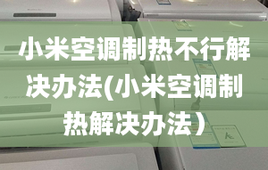 小米空調(diào)制熱不行解決辦法(小米空調(diào)制熱解決辦法）