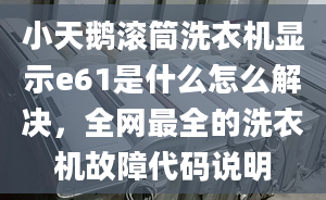 小天鵝滾筒洗衣機(jī)顯示e61是什么怎么解決，全網(wǎng)最全的洗衣機(jī)故障代碼說明