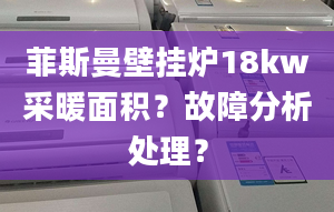 菲斯曼壁掛爐18kw采暖面積？故障分析處理？