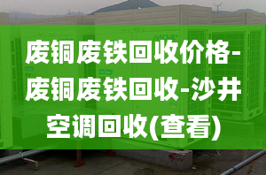 廢銅廢鐵回收價(jià)格-廢銅廢鐵回收-沙井空調(diào)回收(查看)