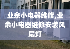 業(yè)余小電器維修,業(yè)余小電器維修安裝風(fēng)扇燈