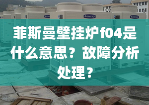 菲斯曼壁掛爐f04是什么意思？故障分析處理？