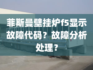 菲斯曼壁掛爐f5顯示故障代碼？故障分析處理？