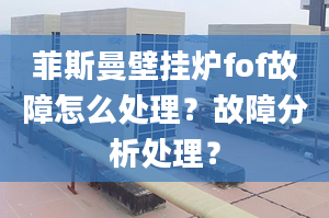 菲斯曼壁掛爐fof故障怎么處理？故障分析處理？