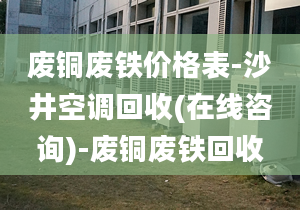 廢銅廢鐵價(jià)格表-沙井空調(diào)回收(在線咨詢)-廢銅廢鐵回收