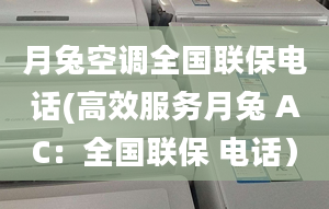 月兔空調(diào)全國聯(lián)保電話(高效服務月兔 AC：全國聯(lián)保 電話）