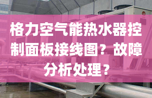 格力空氣能熱水器控制面板接線圖？故障分析處理？