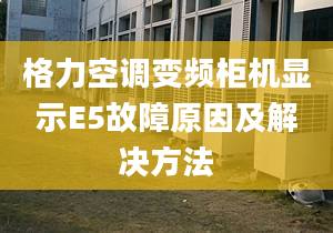 格力空調(diào)變頻柜機(jī)顯示E5故障原因及解決方法