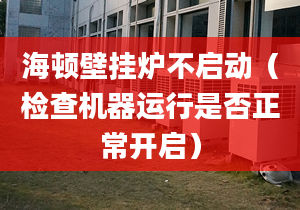 海頓壁掛爐不啟動（檢查機器運行是否正常開啟）