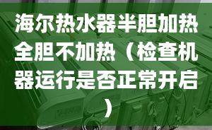 海爾熱水器半膽加熱全膽不加熱（檢查機(jī)器運(yùn)行是否正常開啟）