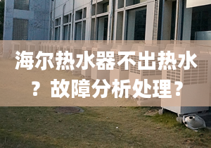 海爾熱水器不出熱水？故障分析處理？