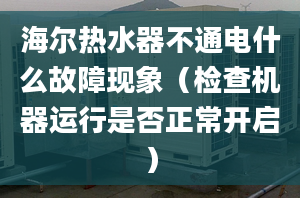 海爾熱水器不通電什么故障現(xiàn)象（檢查機(jī)器運(yùn)行是否正常開啟）