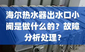 海爾熱水器出水口小閥是做什么的？故障分析處理？