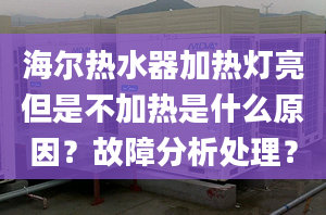 海爾熱水器加熱燈亮但是不加熱是什么原因？故障分析處理？