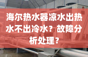 海爾熱水器涼水出熱水不出冷水？故障分析處理？