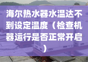 海爾熱水器水溫達不到設(shè)定溫度（檢查機器運行是否正常開啟）