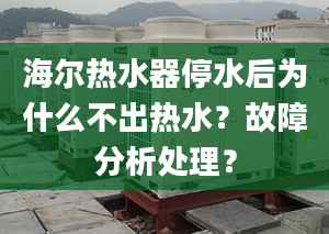 海爾熱水器停水后為什么不出熱水？故障分析處理？