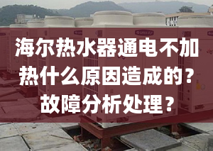 海爾熱水器通電不加熱什么原因造成的？故障分析處理？