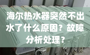 海爾熱水器突然不出水了什么原因？故障分析處理？