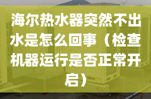 海爾熱水器突然不出水是怎么回事（檢查機器運行是否正常開啟）