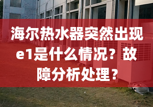 海爾熱水器突然出現(xiàn)e1是什么情況？故障分析處理？