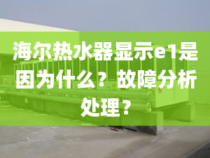 海爾熱水器顯示e1是因為什么？故障分析處理？