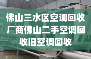 佛山三水區(qū)空調(diào)回收廠商佛山二手空調(diào)回收舊空調(diào)回收