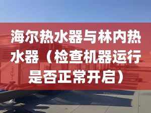 海爾熱水器與林內(nèi)熱水器（檢查機器運行是否正常開啟）