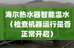 海爾熱水器智能溫水（檢查機器運行是否正常開啟）