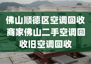 佛山順德區(qū)空調(diào)回收商家佛山二手空調(diào)回收舊空調(diào)回收