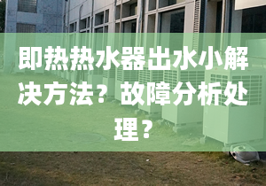 即熱熱水器出水小解決方法？故障分析處理？