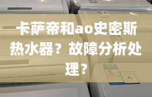 卡薩帝和ao史密斯熱水器？故障分析處理？