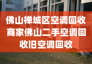 佛山禪城區(qū)空調(diào)回收商家佛山二手空調(diào)回收舊空調(diào)回收