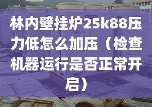 林內(nèi)壁掛爐25k88壓力低怎么加壓（檢查機器運行是否正常開啟）