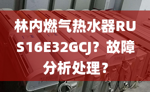 林內(nèi)燃?xì)鉄崴鱎US16E32GCJ？故障分析處理？