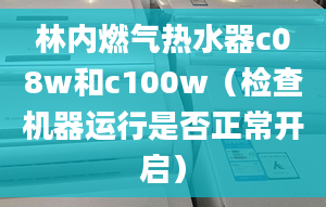 林內(nèi)燃?xì)鉄崴鱟08w和c100w（檢查機(jī)器運(yùn)行是否正常開啟）