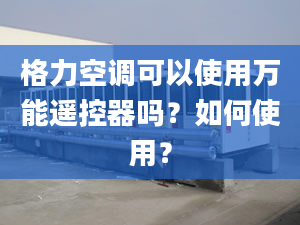 格力空調(diào)可以使用萬能遙控器嗎？如何使用？