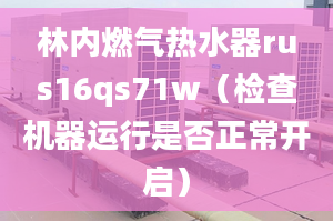 林內(nèi)燃?xì)鉄崴鱮us16qs71w（檢查機(jī)器運(yùn)行是否正常開啟）