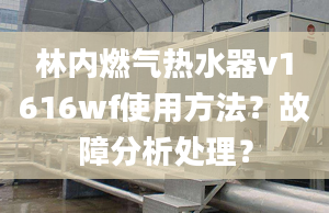 林內(nèi)燃?xì)鉄崴鱲1616wf使用方法？故障分析處理？