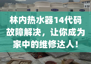 林內(nèi)熱水器14代碼故障解決，讓你成為家中的維修達人！