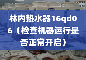 林內(nèi)熱水器16qd06（檢查機(jī)器運(yùn)行是否正常開(kāi)啟）