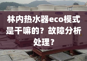 林內(nèi)熱水器eco模式是干嘛的？故障分析處理？