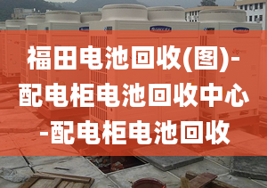 福田電池回收(圖)-配電柜電池回收中心-配電柜電池回收