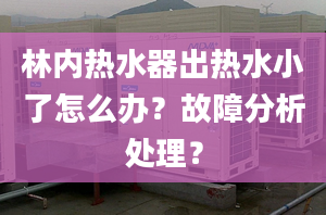 林內(nèi)熱水器出熱水小了怎么辦？故障分析處理？