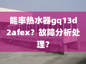 能率熱水器gq13d2afex？故障分析處理？