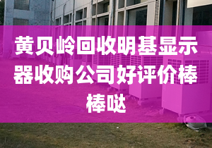 黃貝嶺回收明基顯示器收購公司好評價(jià)棒棒噠